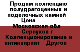 Продам коллекцию полудрагоценных и поделочных камней › Цена ­ 1 800 - Московская обл., Серпухов г. Коллекционирование и антиквариат » Другое   